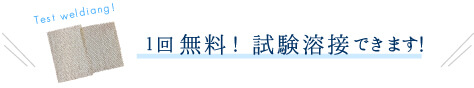 1回無料! 試験溶接できます!